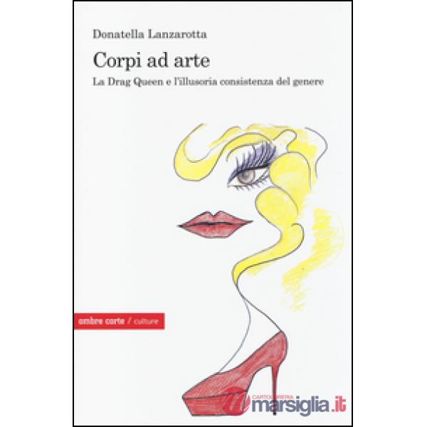 Corpi ad arte. La drag queen e l'illusoria consistenza del genere