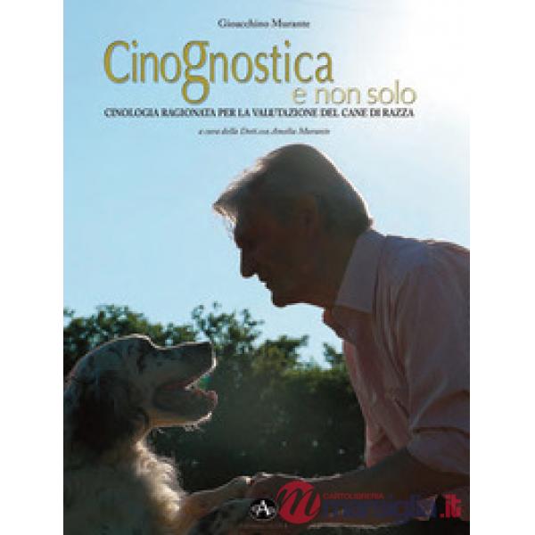 Cinognostica e non solo. Cinologia ragionata per la valutazione del cane di razz