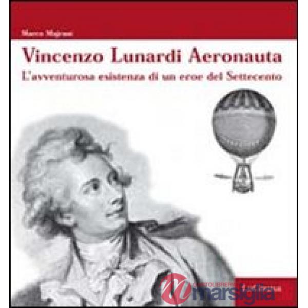 Vincenzo Lunardi Aeronauta. L'avventurusa esistenza di un eroe del Settecento
