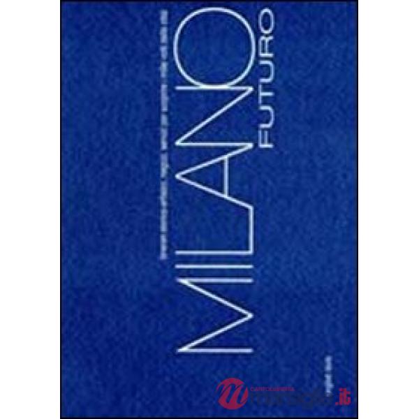 Milano futuro. Itinerari storico-artistici, negozi, servizi per scoprire i mille volti della città. Ediz. italiana e inglese