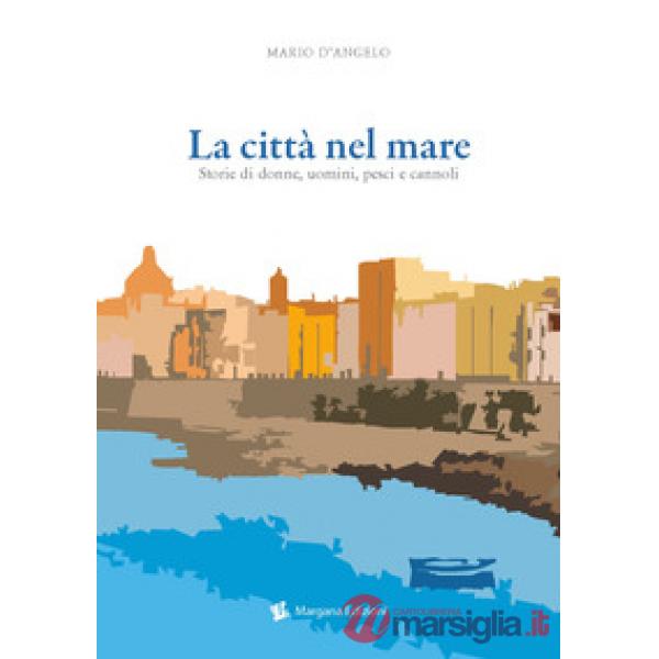 Città nel mare. Storie di donne, uomini, pesci e cannoli (La)