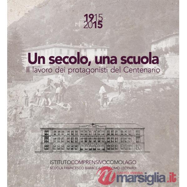Secolo, una scuola. 1915 2015 il lavoro dei protagonisti del centenario Scuola Francesco Baracca e Giacomo Leopardi Como (Un)