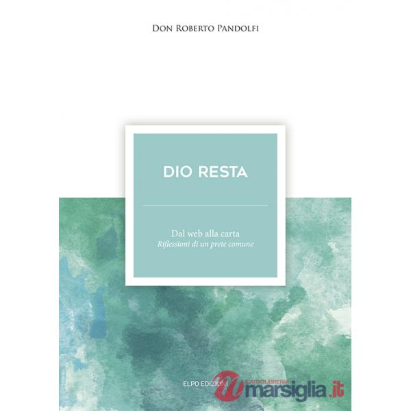 Dio resta. Dal web alla carta. Riflessioni di un prete comune