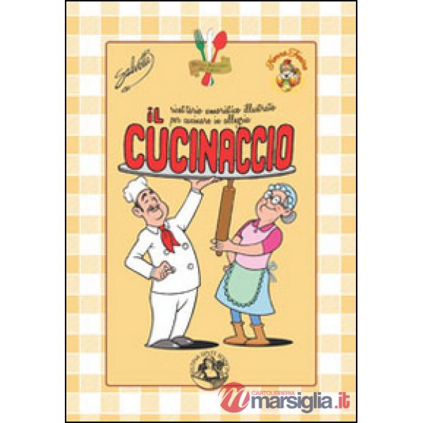 Cucinaccio. Ricettario umoristico illustrato per cucinare in allegria (Il)