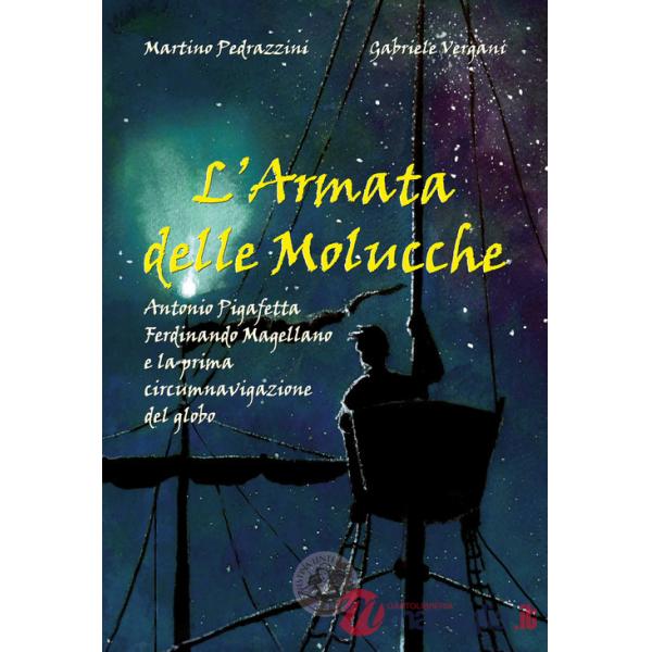 Armata delle Molucche. Antonio Pigafetta, Ferdinando Magellano e la prima circumnavigazione del globo. Ediz. illustrata (L')