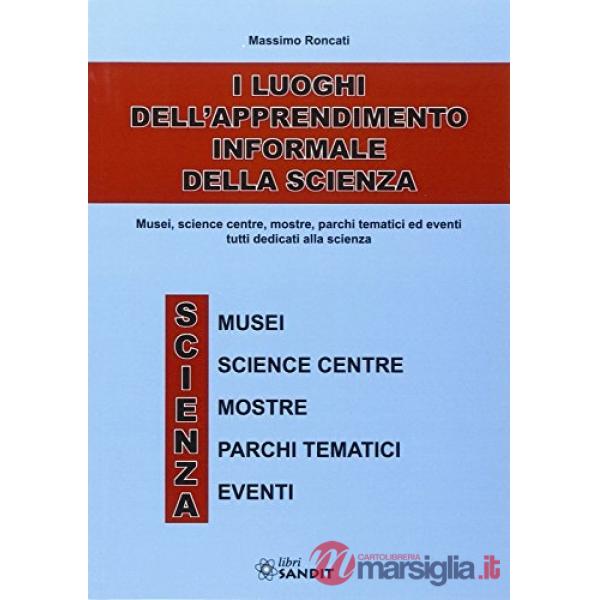 I luoghi dell'apprendimento informale della scienza. Musei, science centre, mostre, parchi tematici ed eventi tutti dedicati all