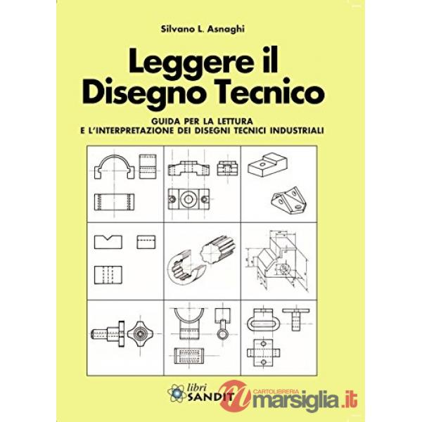 Leggere il disegno tecnico. Guida per la lettura e l'interpretazione dei disegni tecnici industriali