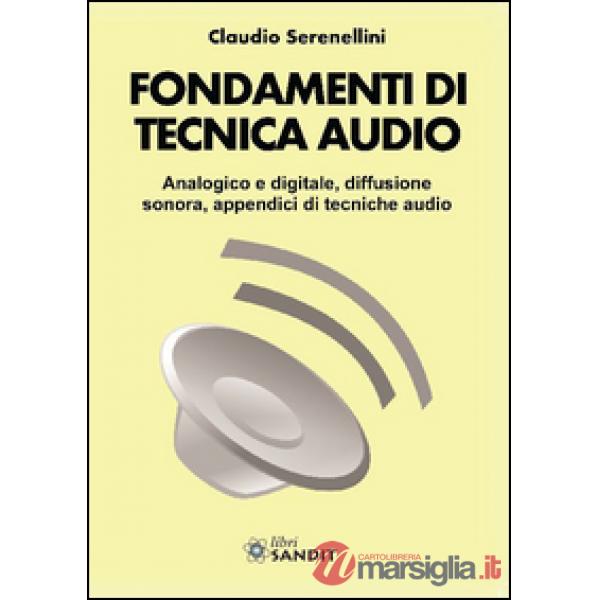 Fondamenti di tecnica audio. Analogica e digitale, diffusione sonora, appendici di tecniche audio