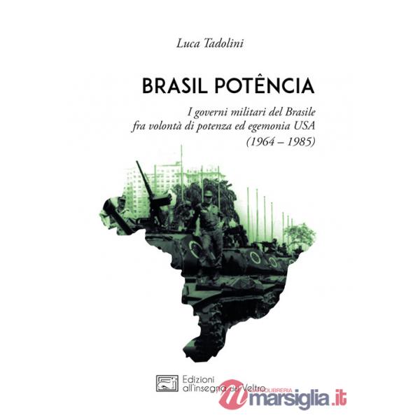 Brasil potência. I governi militari del Brasile fra volontà di potenza ed egemonia USA (1964 - 1985)