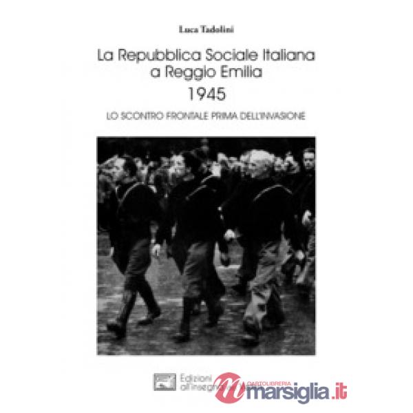 La Repubblica Sociale Italiana a Reggio Emilia 1945. Lo scontro frontale prima dell'invasione