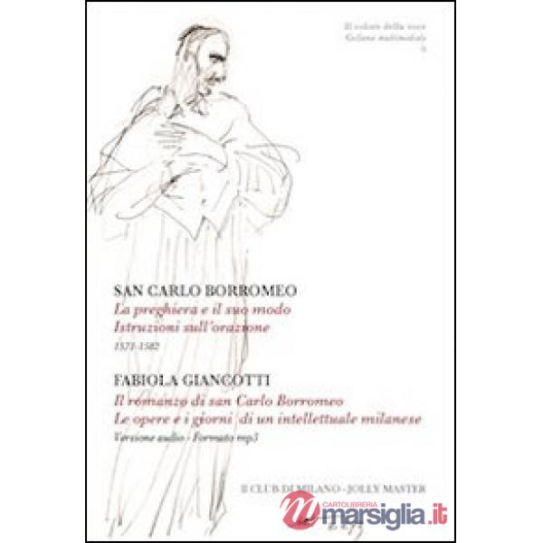 Preghiera e il suo modo. Istruzioni sull'orazione. 1571-1582-Il romanzo di san Carlo Borromeo. Le opere e i giorni di un intelle