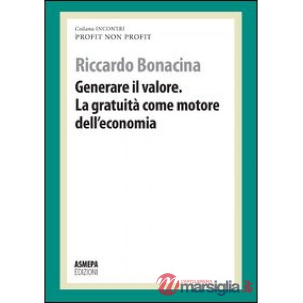 Generare il valore. La gratuità come motore dell'economia. Profit, non profit