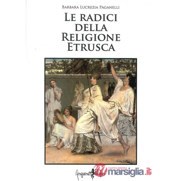 Radici della religione etrusca. Influenze e correnti culturali dall'Europa al mediterraneo orientale (Le)