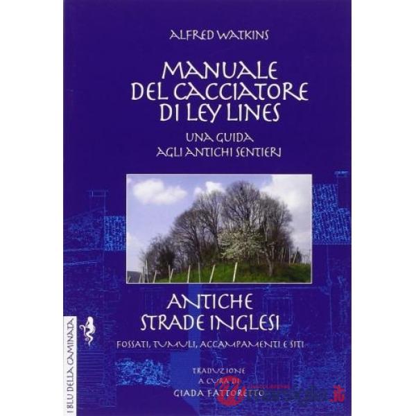Manuale del cacciatore di Ley Lines. Antiche strade inglesi. Una guida agli antichi sentieri. Fossati, tumuli, accampamenti e si