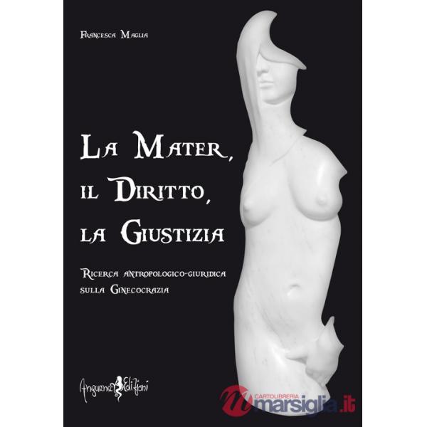 Mater, il diritto, la giustizia. Ricerca antropologico-giuridica sulla ginecocrazia (La)