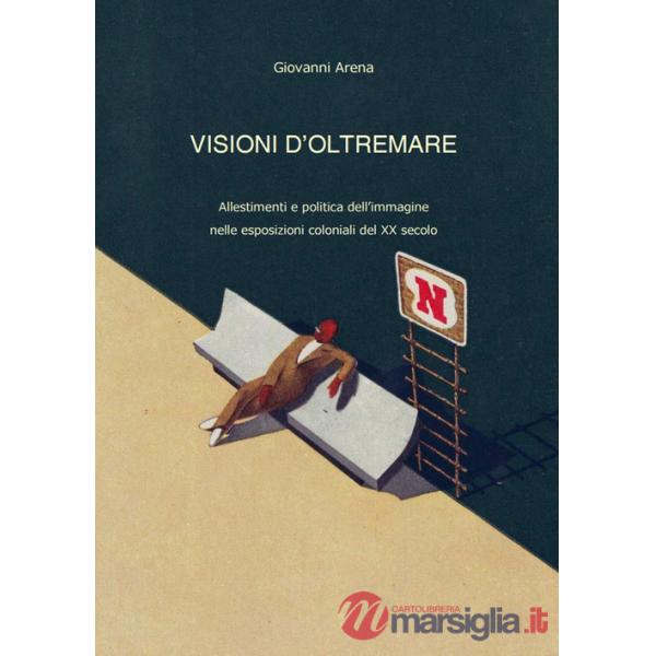 Visioni dl'oltremare. Allestimenti e politica dell'immagine nelle esposizioni coloniali del XX secolo