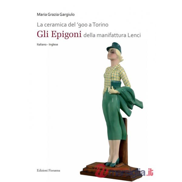 Ceramica del '900 a Torino. «Gli Epigoni» della manifattura Lenci. Ediz. illustrata (La)