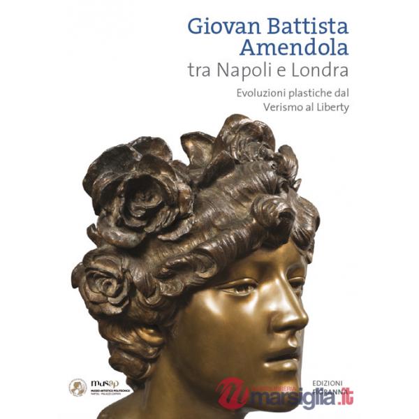 Giovan Battista Amendola tra Napoli e Londra. Evoluzioni plastiche dal Verismo al Liberty. Ediz. illustrata