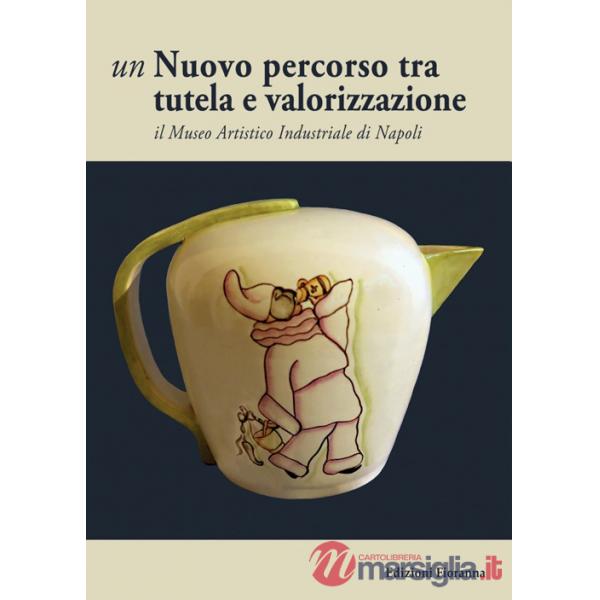 Nuovo percorso tra tutela e valorizzazione. Il Museo Artistico Industriale di Napoli (Un)