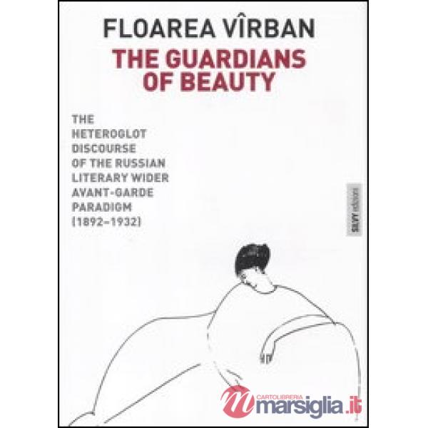 Guardians of beauty. The heteroglot discourse of the russian literary wider avant-garde paradigm (1892-1932). Ediz. illustrata (