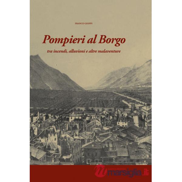 Pompieri al Borgo. Tra incendi, alluvioni e altre malaventure