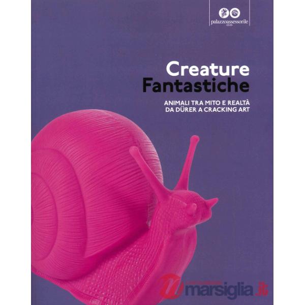 Creature fantastiche. Animali tra mito e realtà da Durer a Cracking Art