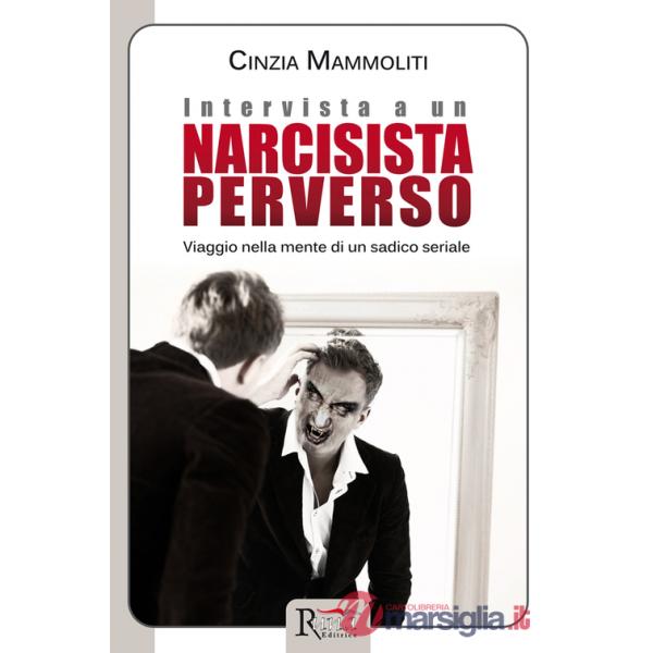 Intervista a un narcisista perverso. Viaggio nella mente di un sadico seriale