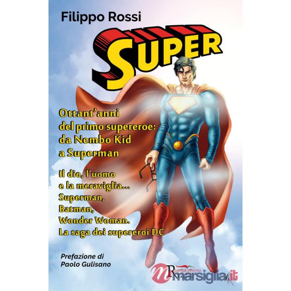 Super. Ottant'anni del primo supereroe: da Nembo Kid a Superman. Il dio, l'uomo e la meraviglia... Superman, Batman, Wonder Woma