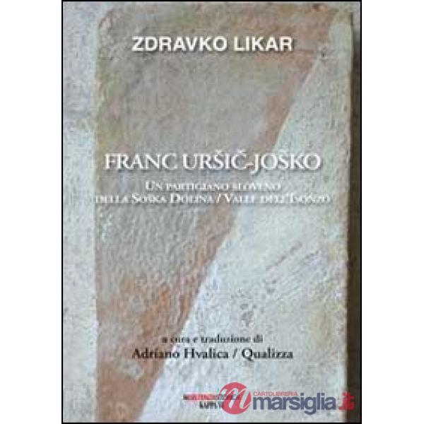 Franc Ursic-Josko. Un partigiano sloveno della Soaka Dolina/valle dell'Isonzo