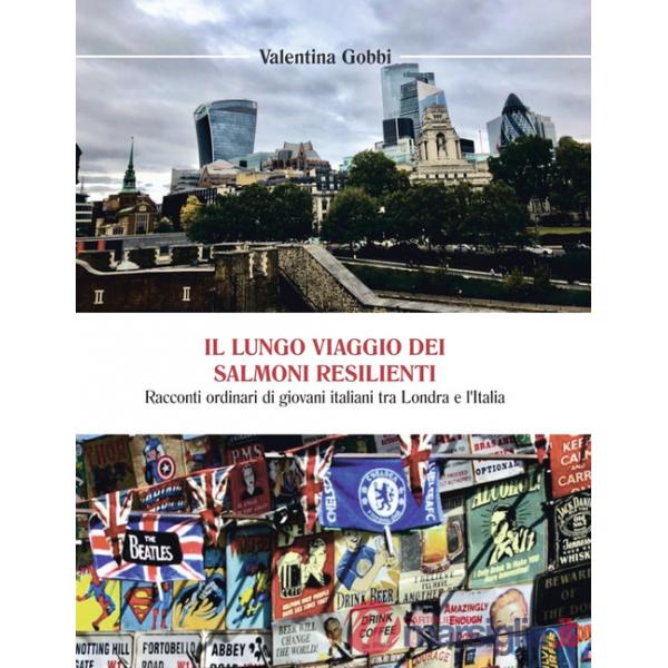 Lungo viaggio dei salmoni resilienti. Racconti ordinari di giovani italiani tra Londra e l'Italia (Il)
