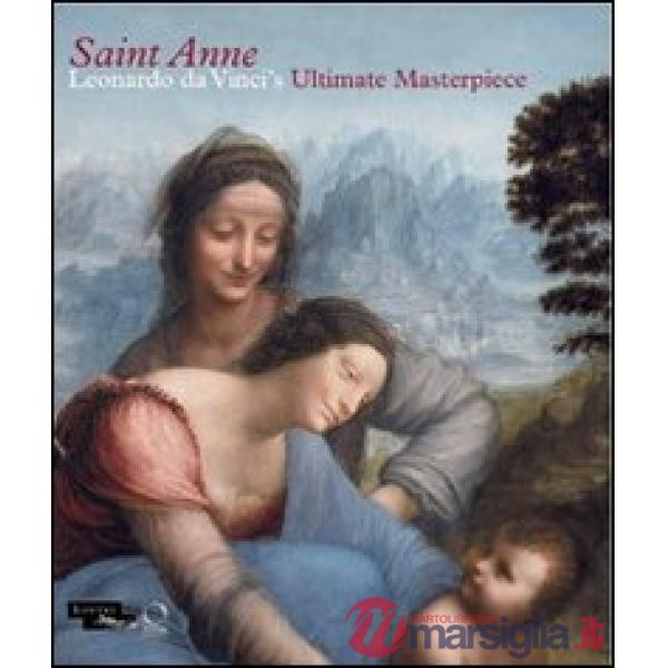 Saint Anne. Leonardo da Vinci's ultimate masterpiece. Ediz. illustrata
