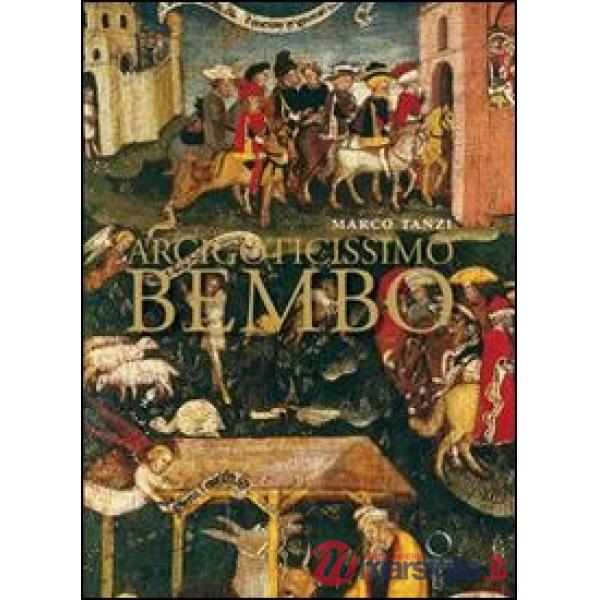 Arcigoticissimo Bembo. Bonifacio in Sant'Agostino e in Duomo a Cremona. Ediz. illustrata
