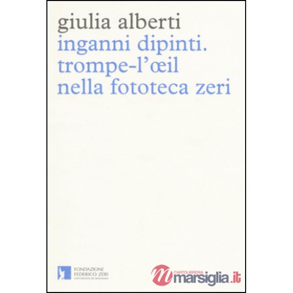 Inganni dipinti. Trompe-l'oeil nella fototeca Zeri. Ediz. illustrata