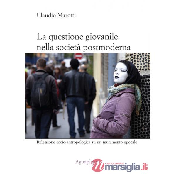 Questione giovanile nella società postmoderna. Riflessione socio-antropologica su un mutamento epocale (La)