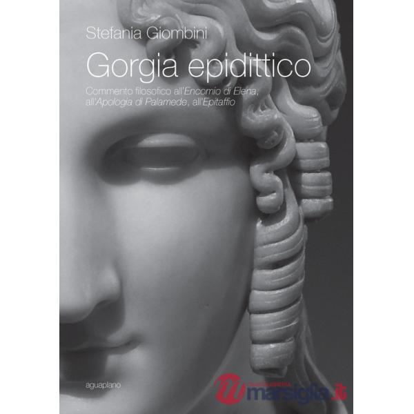 Gorgia epidittico. Commento filosofico all'«Encomio di Elena», all'«Apologia di Palamede», all'«Epitaffio»