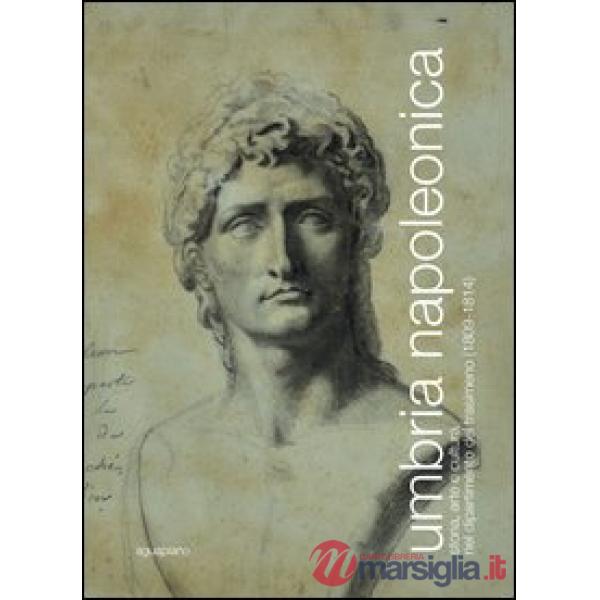 Umbria napoleonica. Storia, arte e cultura nel dipartimento del Trasimeno (1809-1814)