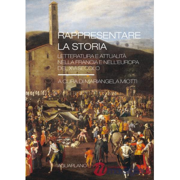 Rappresentare la storia. Letteratura e attualità nella Francia e nell'Europa del XVI Secolo