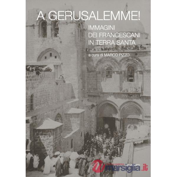 A Gerusalemme! Immagini dei francescani in Terra Santa. Ediz. illustrata