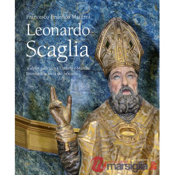 Leonardo Scaglia. Sculptor gallicus tra Umbria e Marche intorno alla metà del Seicento. Ediz. illustrata