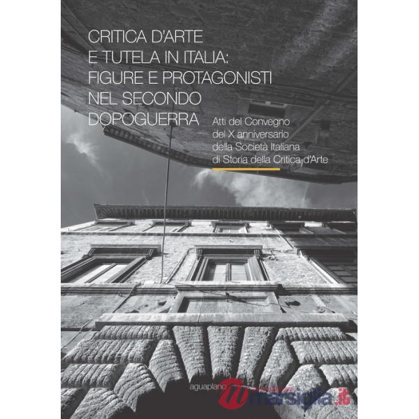 Critica d'arte e tutela in Italia: figure e protagonisti nel secondo dopoguerra. Atti del Convegno (Perugia, 17-19 novembre 2015
