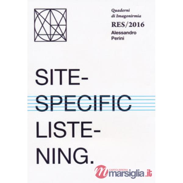 Site-specific listening. Quaderni Imagonirmia. Res/2016. Ediz. italiana e ingles