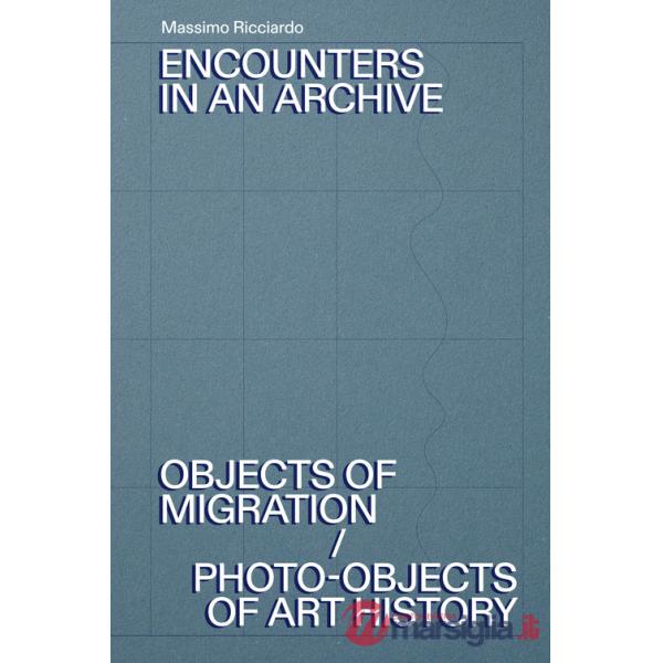 Encounters in an archive. Objects of migrations-Photo-objects of art history. Ediz. italiana e inglese