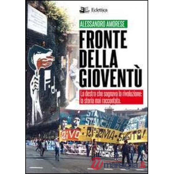 Fronte della gioventù. La destra che sognava la rivoluzione. La storia mai racco