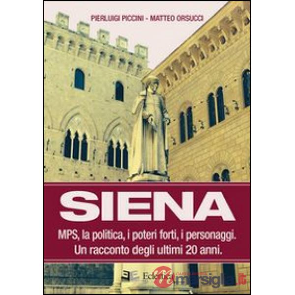 Siena. MPS, la politica, i poteri forti, i personaggi. Un racconto degli ultimi 