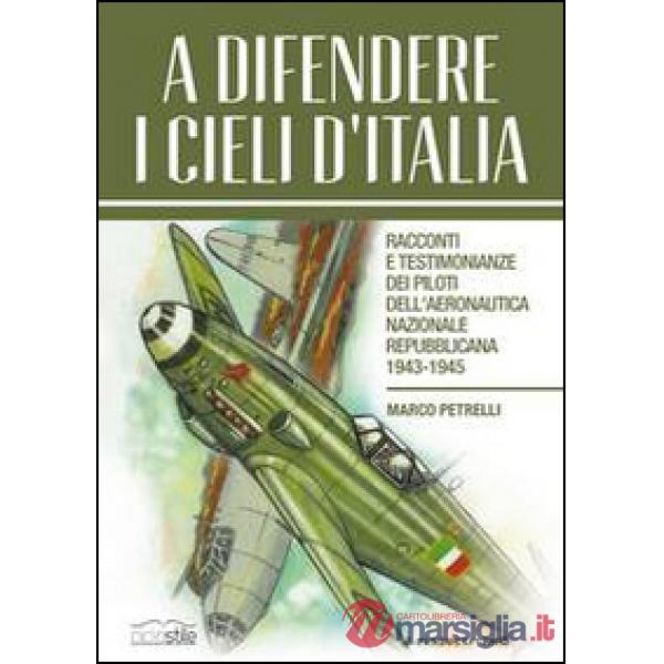 A difendere i cieli d'Italia. Racconti e testimonianze dei piloti dell'aeronautica nazionale repubblicana 1943-1945