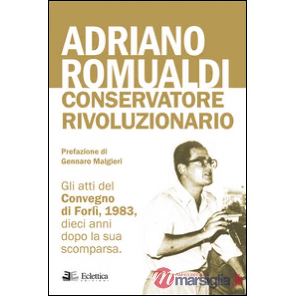 Adriano Romualdi. Conservatore rivoluzionario. Gli atti del Convegno di Forlì, 1983, dieci anni dopo la sua scomparsa