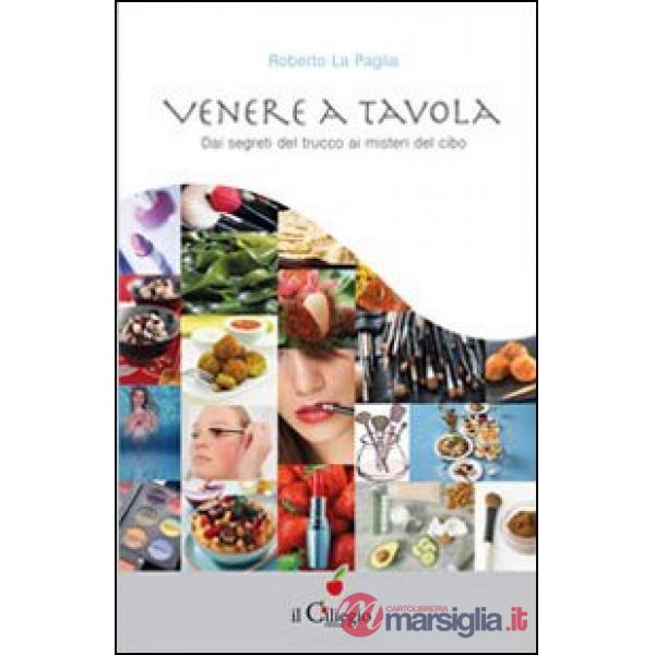 Venere a tavola. Dai segreti del trucco ai misteri del cibo