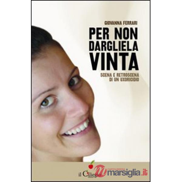 Per non dargliela vinta. Scena e retroscena di un uxoricidio