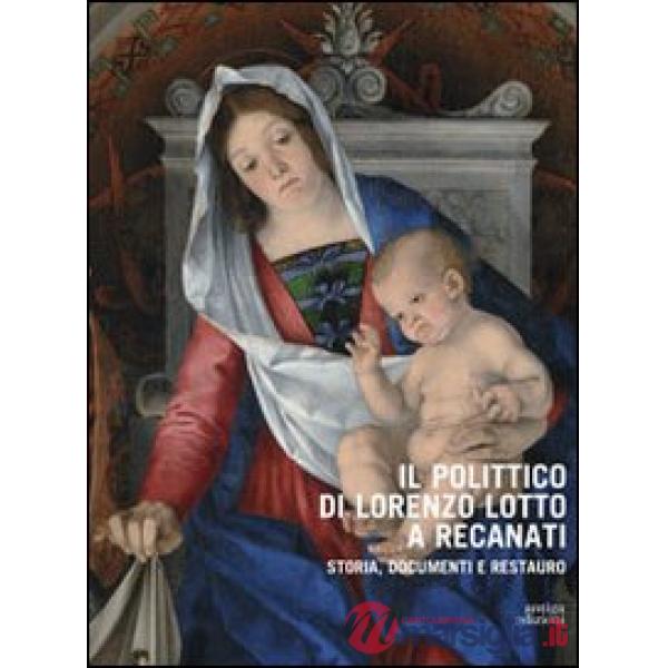 Polittico di Lorenzo Lotto a Recanati. Storia, documenti e restauro. Ediz. illustrata (Il)