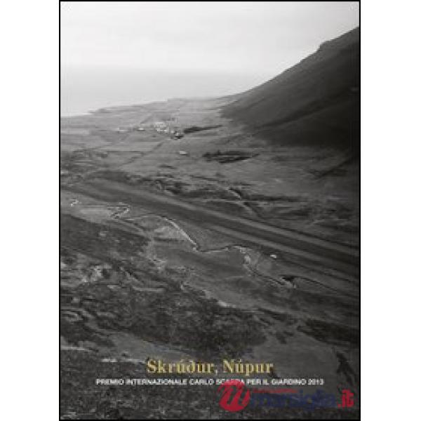 Skrudur, Nùpur. Premio internazionale Carlo Scarpa per il Giardino 2013. Ediz. illustrata